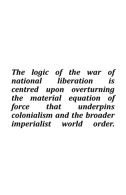 The logic of the war of
national liberation is
centred upon _ overturning
the material equation of
force that underpins
colonialism and the broader
imperialist world _ order.
